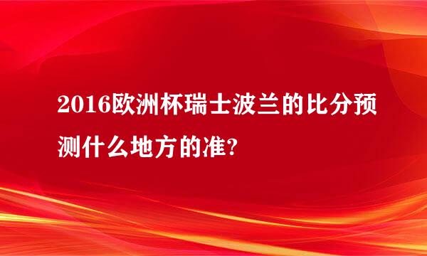 2016欧洲杯瑞士波兰的比分预测什么地方的准?