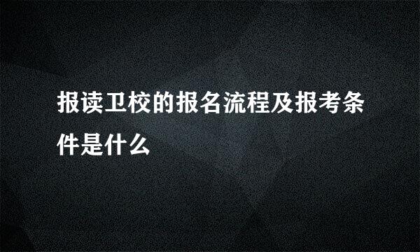 报读卫校的报名流程及报考条件是什么