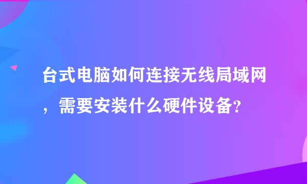 台式电脑如何连接无线局域网，需要安装什么硬件设备？