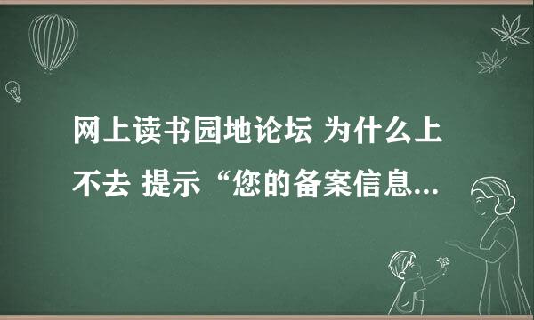 网上读书园地论坛 为什么上不去 提示“您的备案信息不真实，不符合工信部真实性核验要求，” 是网站问题吗