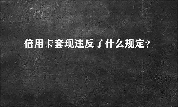 信用卡套现违反了什么规定？