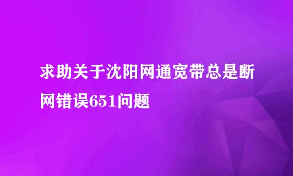 求助关于沈阳网通宽带总是断网错误651问题