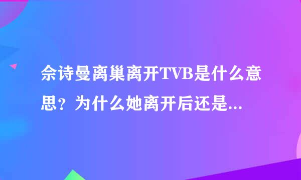 佘诗曼离巢离开TVB是什么意思？为什么她离开后还是有在TVB拍戏的？这样怎么算离开了？请简单的告诉我重点