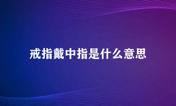 戒指戴中指是什么意思