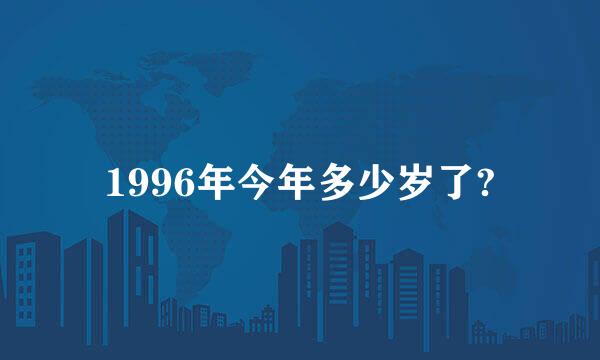 1996年今年多少岁了?