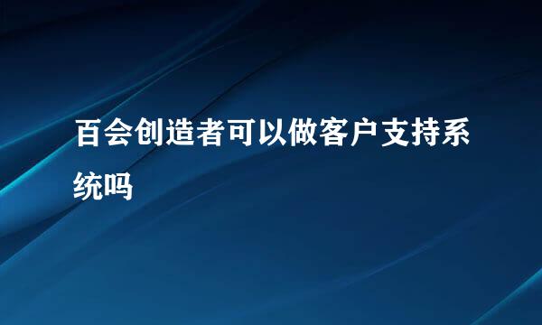 百会创造者可以做客户支持系统吗