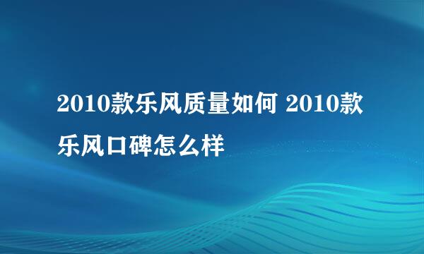 2010款乐风质量如何 2010款乐风口碑怎么样