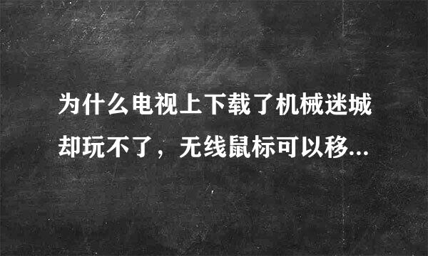 为什么电视上下载了机械迷城却玩不了，无线鼠标可以移动但按什么都没反应