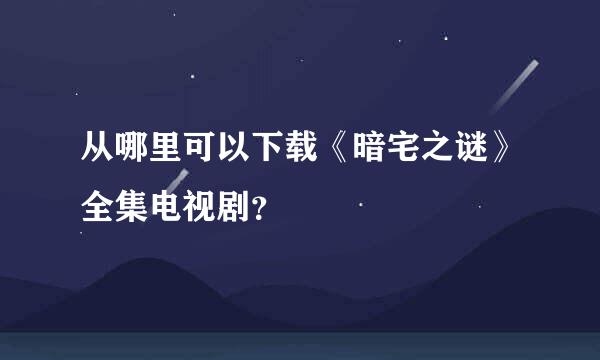 从哪里可以下载《暗宅之谜》全集电视剧？