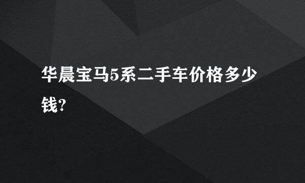 华晨宝马5系二手车价格多少钱?