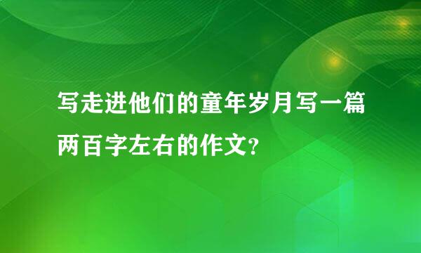 写走进他们的童年岁月写一篇两百字左右的作文？