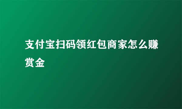 支付宝扫码领红包商家怎么赚赏金