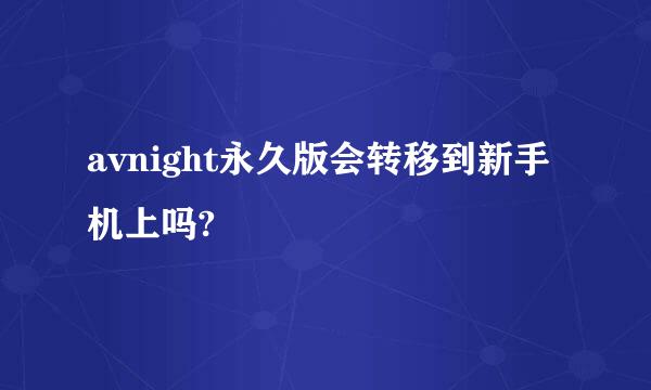 avnight永久版会转移到新手机上吗?