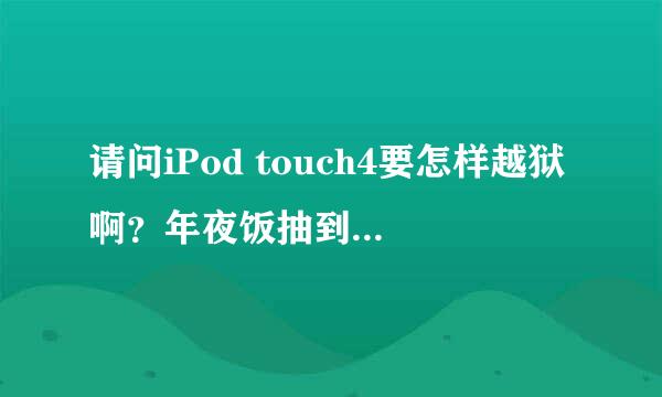 请问iPod touch4要怎样越狱啊？年夜饭抽到了iPod touch4却不知道怎么玩。郁闷！帮帮忙吧！