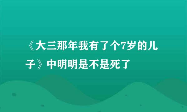 《大三那年我有了个7岁的儿子》中明明是不是死了