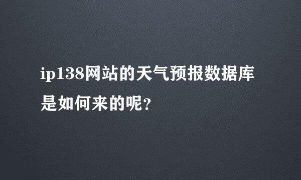 ip138网站的天气预报数据库是如何来的呢？