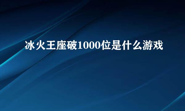 冰火王座破1000位是什么游戏