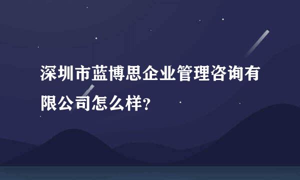 深圳市蓝博思企业管理咨询有限公司怎么样？