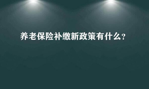 养老保险补缴新政策有什么？