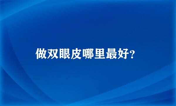 做双眼皮哪里最好？