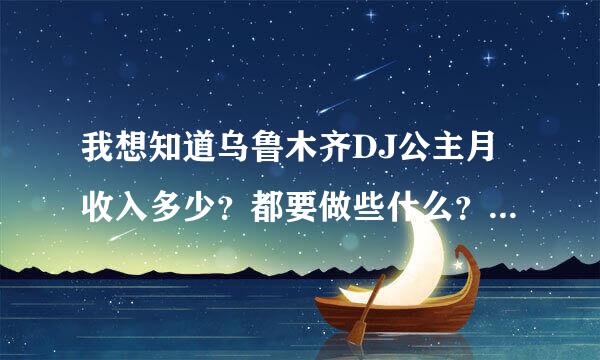 我想知道乌鲁木齐DJ公主月收入多少？都要做些什么？好干么？