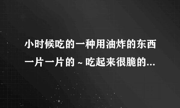 小时候吃的一种用油炸的东西一片一片的～吃起来很脆的～没炸之前很硬的块状～五颜六色的叫什么？