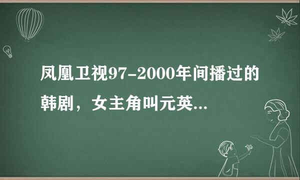 凤凰卫视97-2000年间播过的韩剧，女主角叫元英，配角叫彩姬，主角后来得癌症死了，