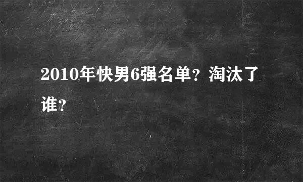 2010年快男6强名单？淘汰了谁？