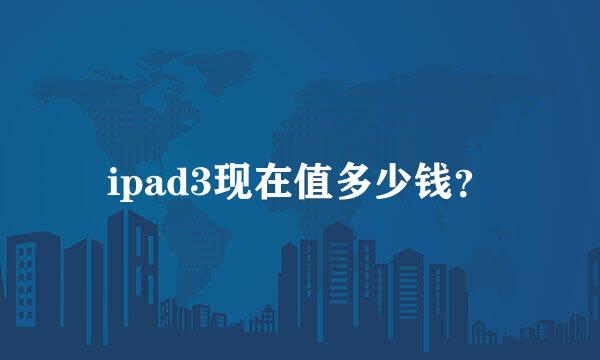 ipad3现在值多少钱？