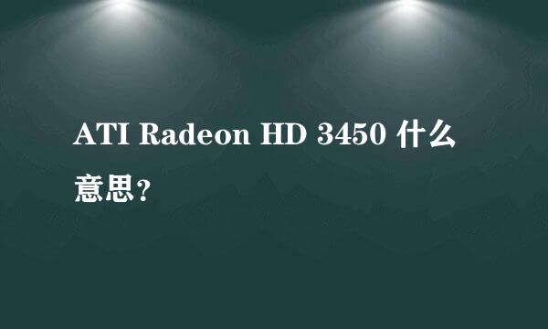 ATI Radeon HD 3450 什么意思？