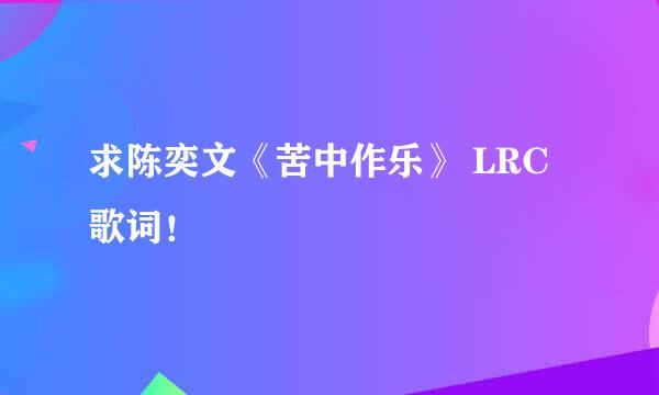 求陈奕文《苦中作乐》 LRC歌词！