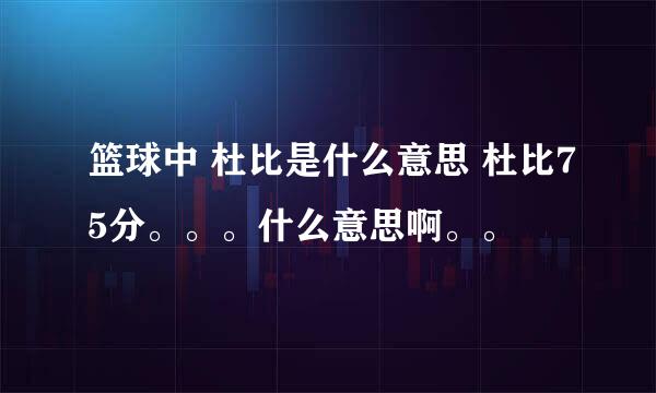 篮球中 杜比是什么意思 杜比75分。。。什么意思啊。。