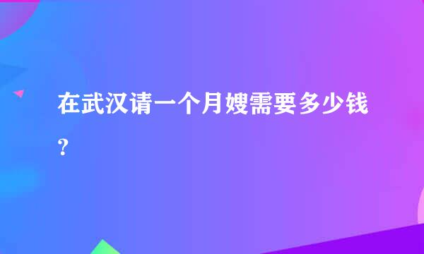 在武汉请一个月嫂需要多少钱？