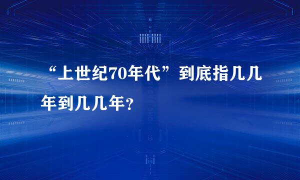 “上世纪70年代”到底指几几年到几几年？