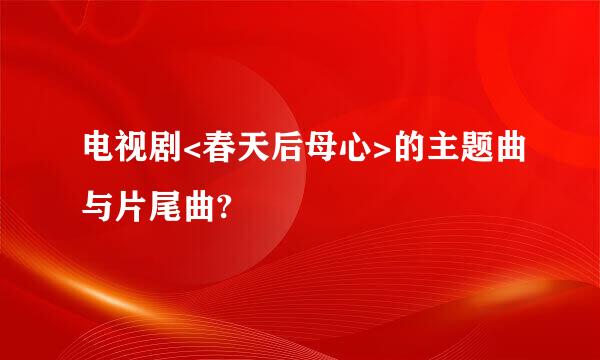 电视剧<春天后母心>的主题曲与片尾曲?