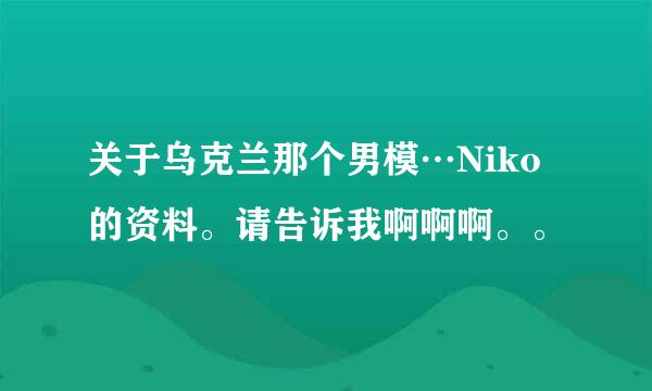 关于乌克兰那个男模…Niko的资料。请告诉我啊啊啊。。