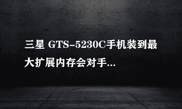 三星 GTS-5230C手机装到最大扩展内存会对手机有影响吗？