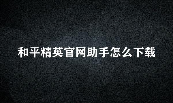 和平精英官网助手怎么下载