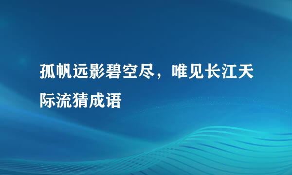 孤帆远影碧空尽，唯见长江天际流猜成语