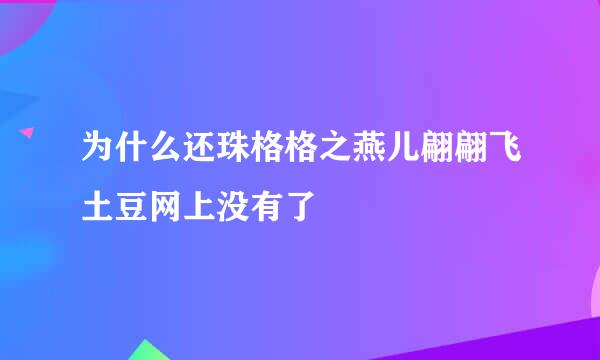 为什么还珠格格之燕儿翩翩飞土豆网上没有了