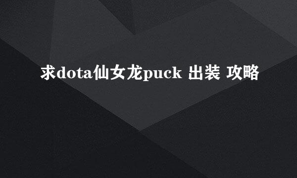 求dota仙女龙puck 出装 攻略