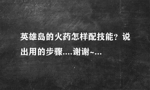 英雄岛的火药怎样配技能？说出用的步骤....谢谢~~~~~~~~