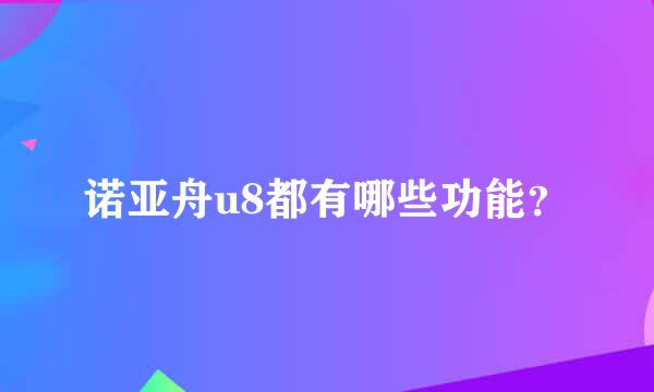 诺亚舟u8都有哪些功能？