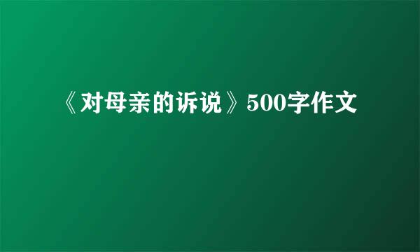 《对母亲的诉说》500字作文