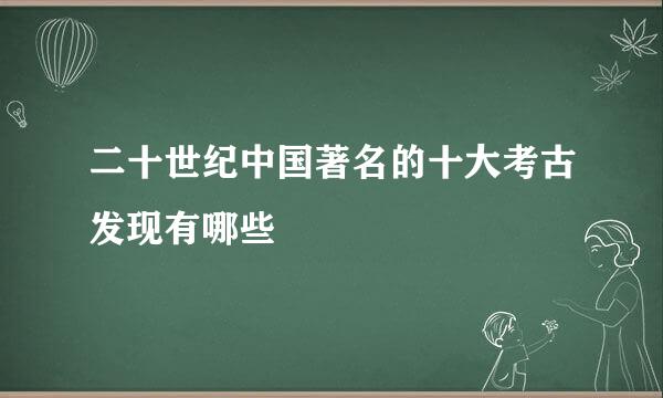 二十世纪中国著名的十大考古发现有哪些