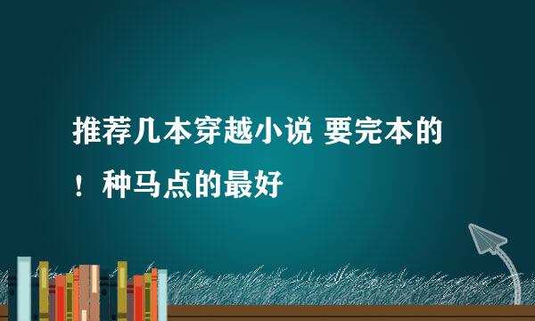 推荐几本穿越小说 要完本的！种马点的最好