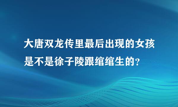 大唐双龙传里最后出现的女孩是不是徐子陵跟绾绾生的？