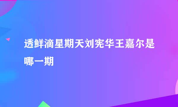 透鲜滴星期天刘宪华王嘉尔是哪一期