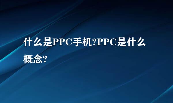 什么是PPC手机?PPC是什么概念?