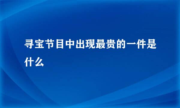 寻宝节目中出现最贵的一件是什么